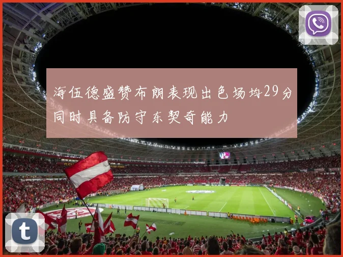 海伍德盛赞布朗表现出色场均29分同时具备防守东契奇能力