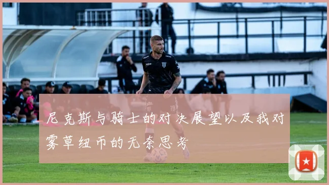 尼克斯与骑士的对决展望以及我对雾草纽币的无奈思考