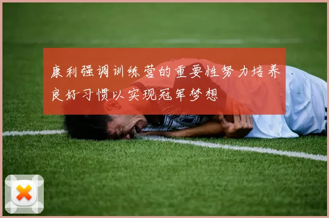 康利强调训练营的重要性努力培养良好习惯以实现冠军梦想