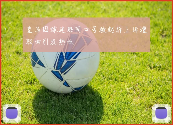 皇马因球迷恐同口号被起诉上诉遭驳回引发热议