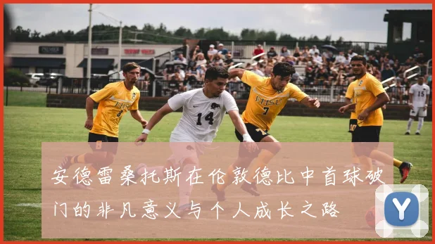 安德雷桑托斯在伦敦德比中首球破门的非凡意义与个人成长之路