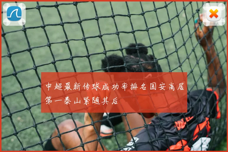 中超最新传球成功率排名国安高居第一泰山紧随其后