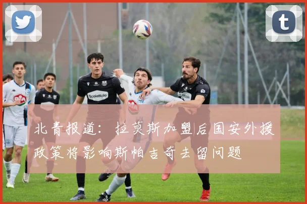 北青报道：拉莫斯加盟后国安外援政策将影响斯帕吉奇去留问题