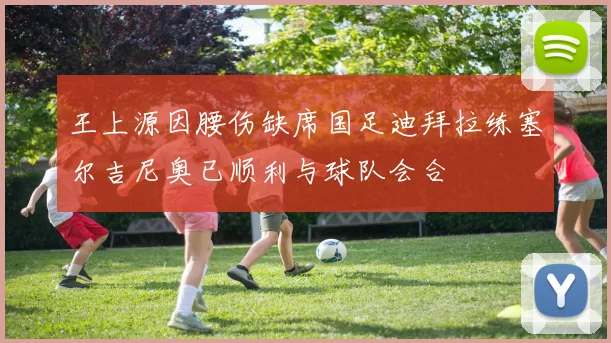王上源因腰伤缺席国足迪拜拉练塞尔吉尼奥已顺利与球队会合