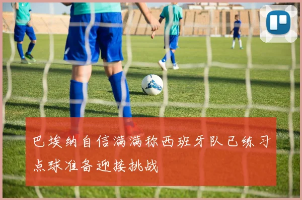 巴埃纳自信满满称西班牙队已练习点球准备迎接挑战