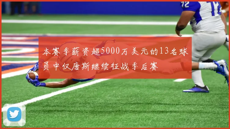 本赛季薪资超5000万美元的13名球员中仅唐斯继续征战季后赛